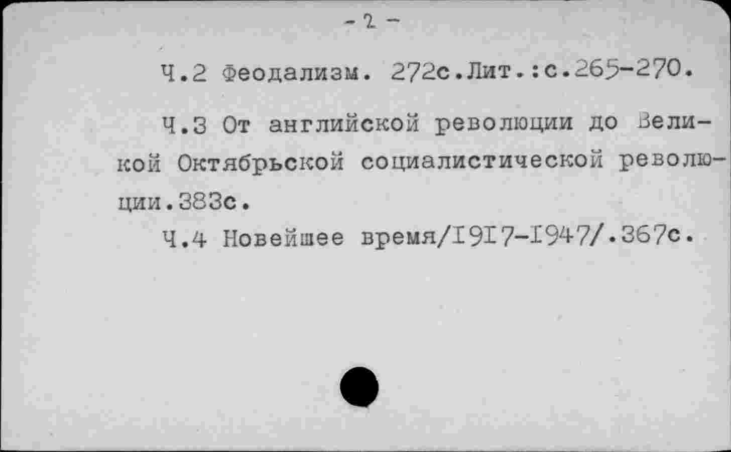 ﻿-г -
4.2	Феодализм. 272с.Лит.:с.265-270.
4.3	От английской революции до Великой Октябрьской социалистической революции. 383с .
4.4	Новейшее время/1917-1947/.367с.